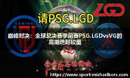 巅峰对决：全球总决赛季前赛PSG.LGDvsVG的高潮迭起较量