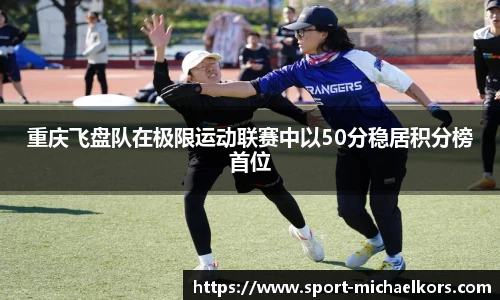 重庆飞盘队在极限运动联赛中以50分稳居积分榜首位