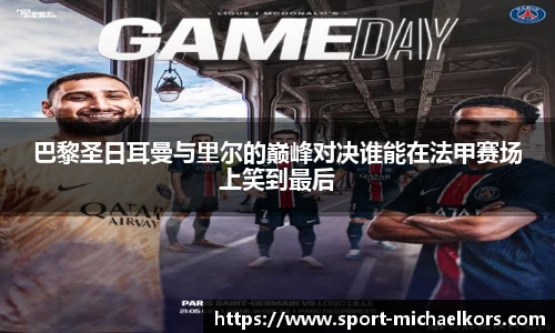 巴黎圣日耳曼与里尔的巅峰对决谁能在法甲赛场上笑到最后